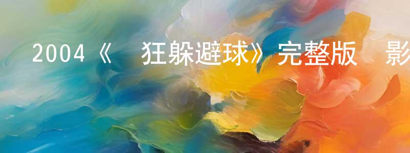 曹若男的動漫綜藝大全,2004《瘋狂躲避球》完整版電影/在線觀看/百度云-美劇天堂